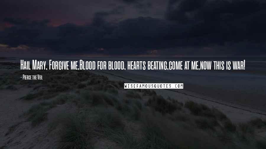 Pierce The Veil Quotes: Hail Mary, Forgive me,Blood for blood, hearts beating,come at me,now this is war!