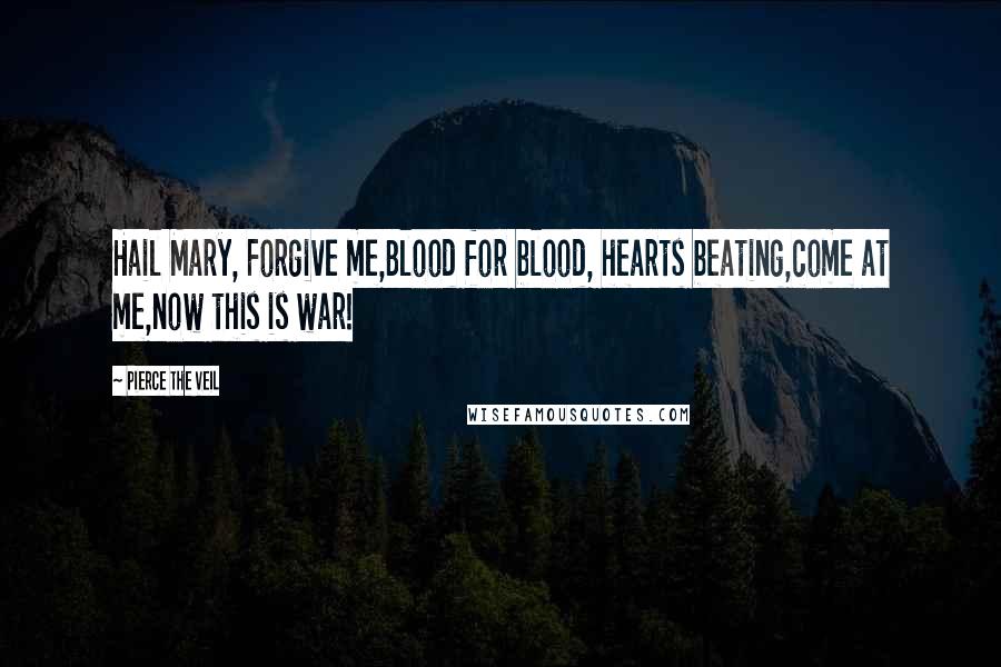 Pierce The Veil Quotes: Hail Mary, Forgive me,Blood for blood, hearts beating,come at me,now this is war!