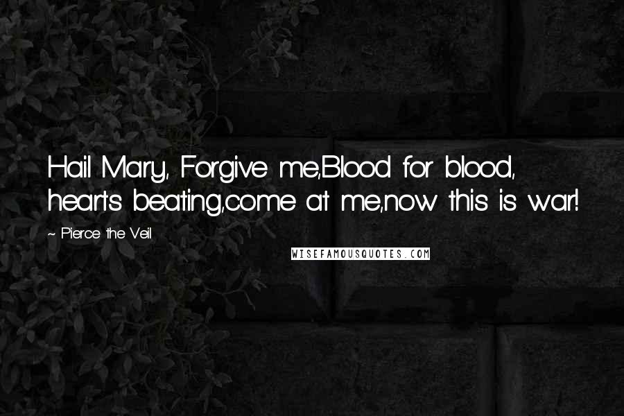 Pierce The Veil Quotes: Hail Mary, Forgive me,Blood for blood, hearts beating,come at me,now this is war!