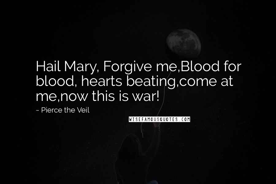 Pierce The Veil Quotes: Hail Mary, Forgive me,Blood for blood, hearts beating,come at me,now this is war!