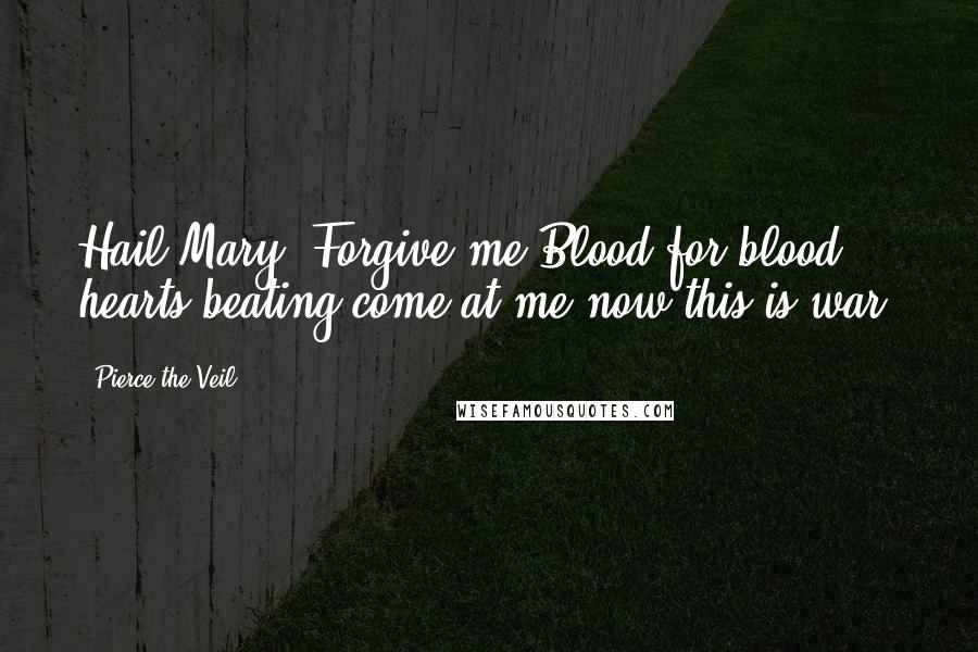 Pierce The Veil Quotes: Hail Mary, Forgive me,Blood for blood, hearts beating,come at me,now this is war!