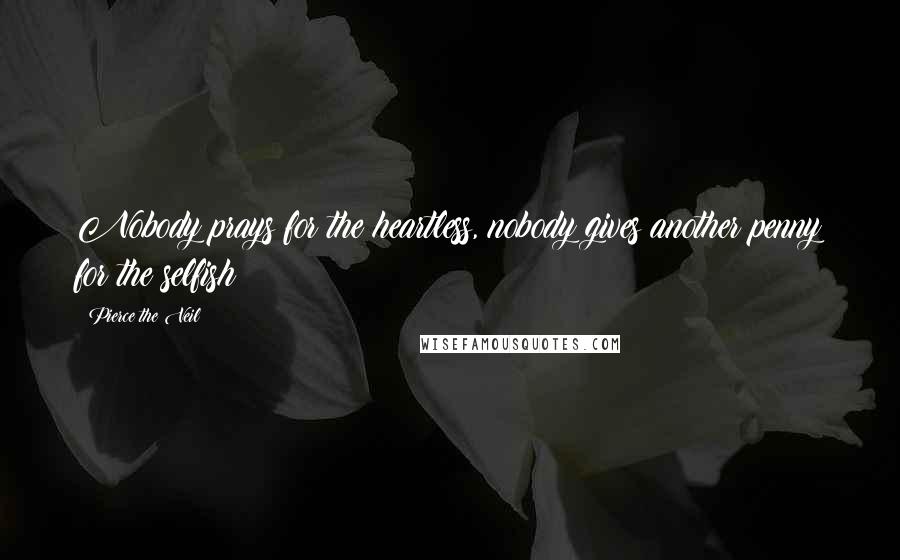 Pierce The Veil Quotes: Nobody prays for the heartless, nobody gives another penny for the selfish