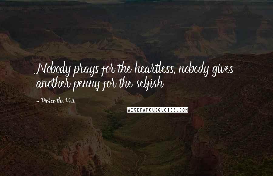 Pierce The Veil Quotes: Nobody prays for the heartless, nobody gives another penny for the selfish