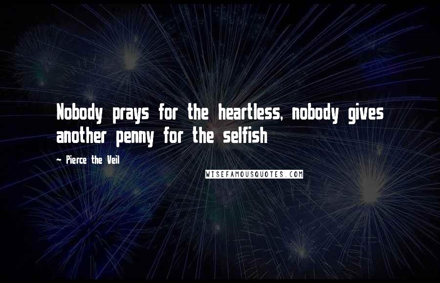 Pierce The Veil Quotes: Nobody prays for the heartless, nobody gives another penny for the selfish