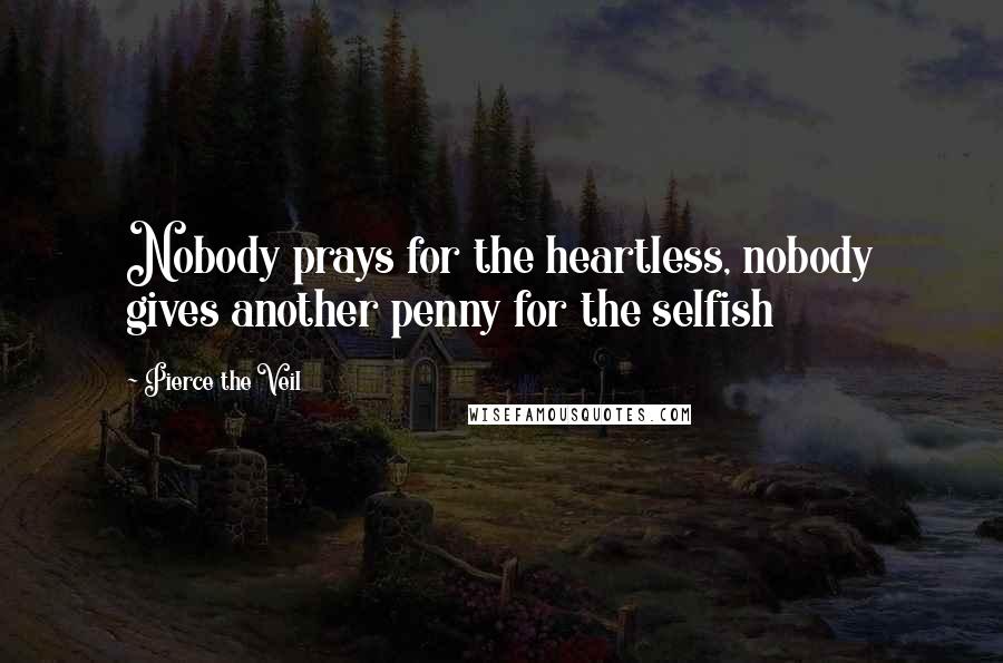 Pierce The Veil Quotes: Nobody prays for the heartless, nobody gives another penny for the selfish