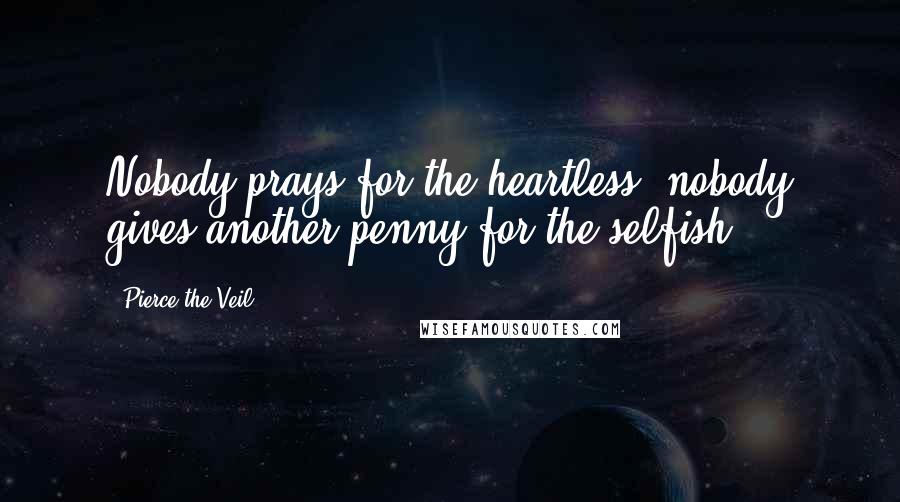 Pierce The Veil Quotes: Nobody prays for the heartless, nobody gives another penny for the selfish