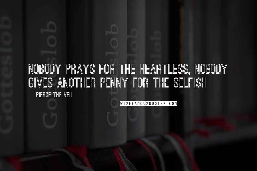 Pierce The Veil Quotes: Nobody prays for the heartless, nobody gives another penny for the selfish