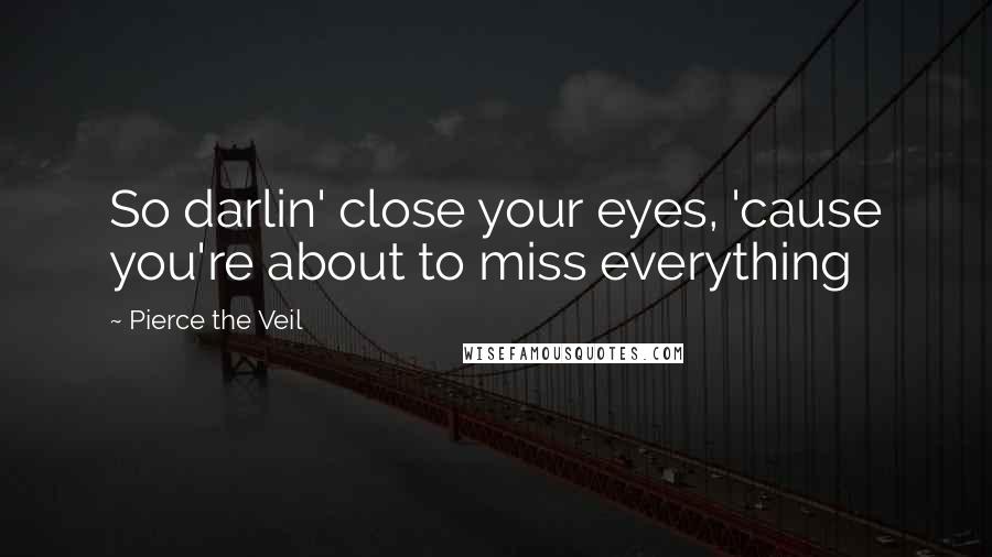 Pierce The Veil Quotes: So darlin' close your eyes, 'cause you're about to miss everything