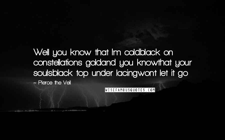 Pierce The Veil Quotes: Well you know that I'm coldblack on constellations goldand you knowthat your soul'sblack top under lacingwon't let it go