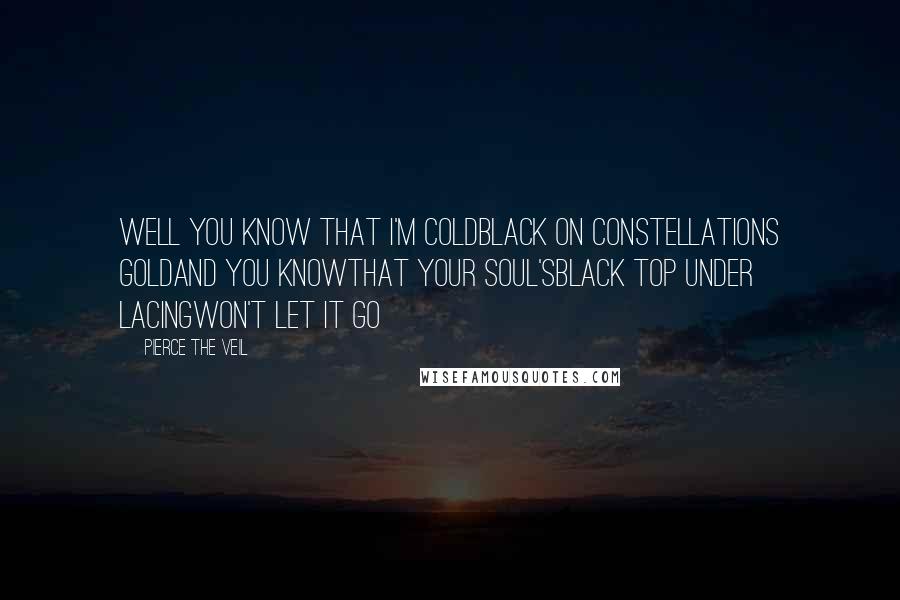 Pierce The Veil Quotes: Well you know that I'm coldblack on constellations goldand you knowthat your soul'sblack top under lacingwon't let it go