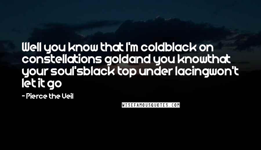 Pierce The Veil Quotes: Well you know that I'm coldblack on constellations goldand you knowthat your soul'sblack top under lacingwon't let it go