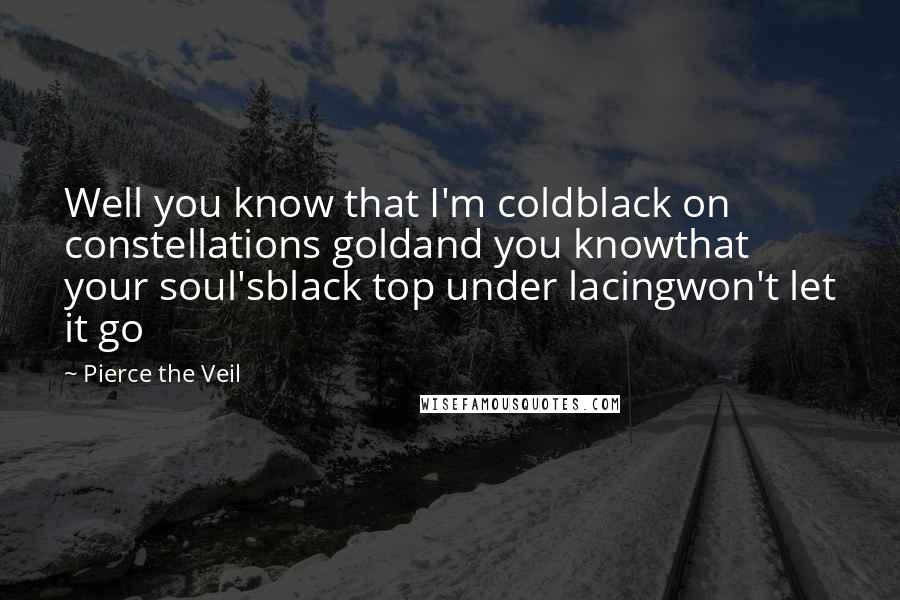 Pierce The Veil Quotes: Well you know that I'm coldblack on constellations goldand you knowthat your soul'sblack top under lacingwon't let it go