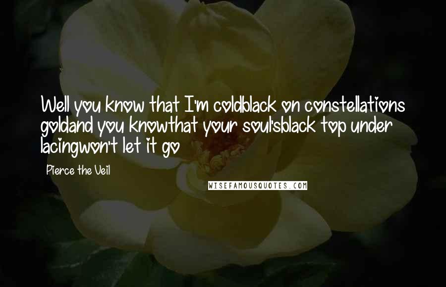 Pierce The Veil Quotes: Well you know that I'm coldblack on constellations goldand you knowthat your soul'sblack top under lacingwon't let it go