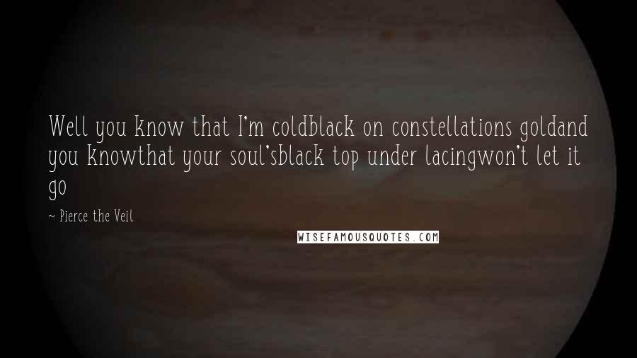 Pierce The Veil Quotes: Well you know that I'm coldblack on constellations goldand you knowthat your soul'sblack top under lacingwon't let it go