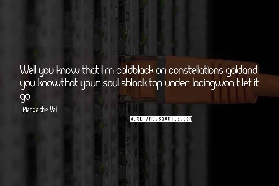 Pierce The Veil Quotes: Well you know that I'm coldblack on constellations goldand you knowthat your soul'sblack top under lacingwon't let it go