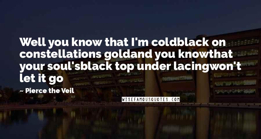 Pierce The Veil Quotes: Well you know that I'm coldblack on constellations goldand you knowthat your soul'sblack top under lacingwon't let it go