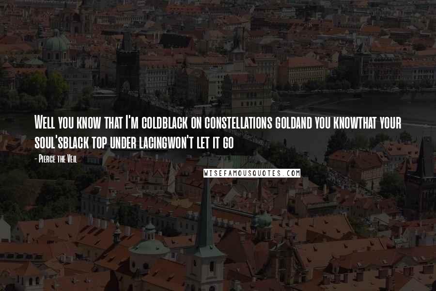 Pierce The Veil Quotes: Well you know that I'm coldblack on constellations goldand you knowthat your soul'sblack top under lacingwon't let it go