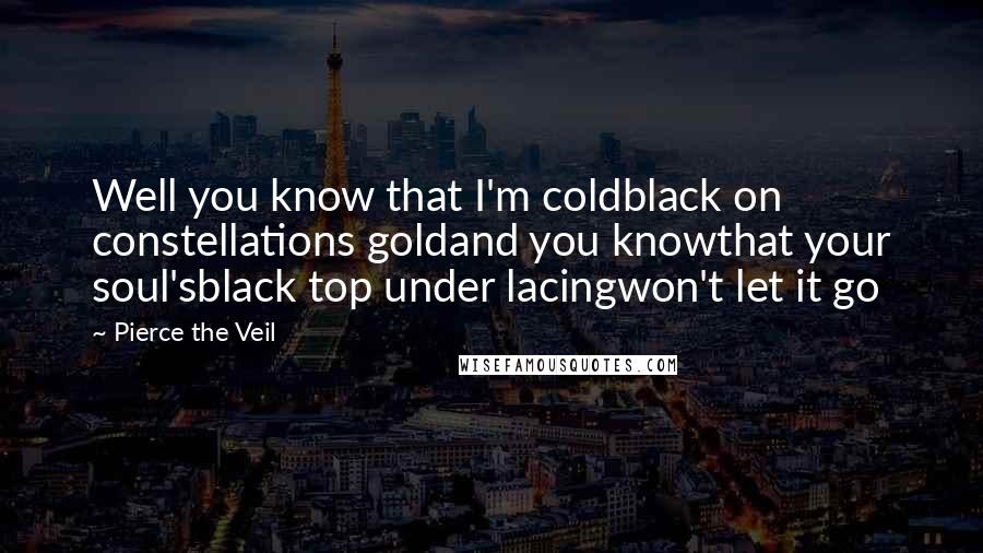 Pierce The Veil Quotes: Well you know that I'm coldblack on constellations goldand you knowthat your soul'sblack top under lacingwon't let it go