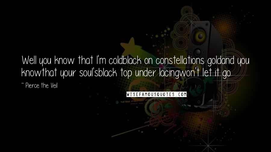 Pierce The Veil Quotes: Well you know that I'm coldblack on constellations goldand you knowthat your soul'sblack top under lacingwon't let it go