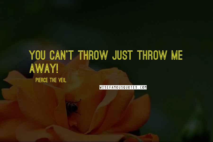 Pierce The Veil Quotes: You can't throw just throw me away!