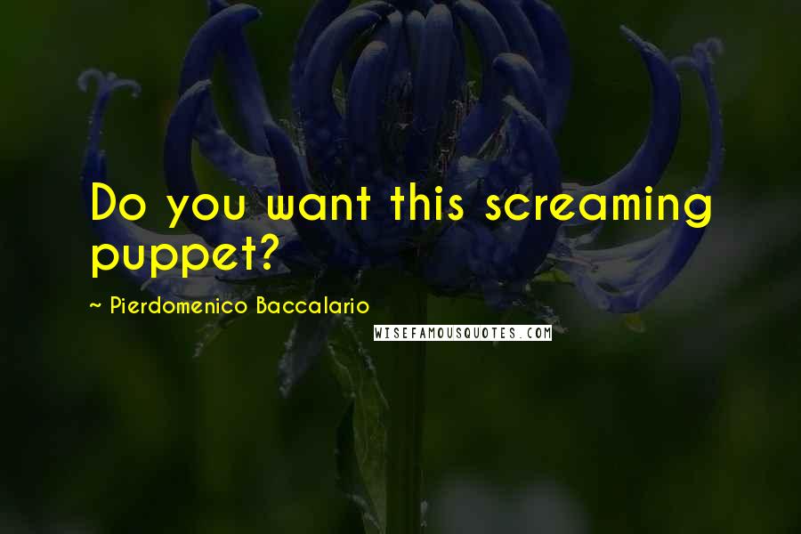 Pierdomenico Baccalario Quotes: Do you want this screaming puppet?