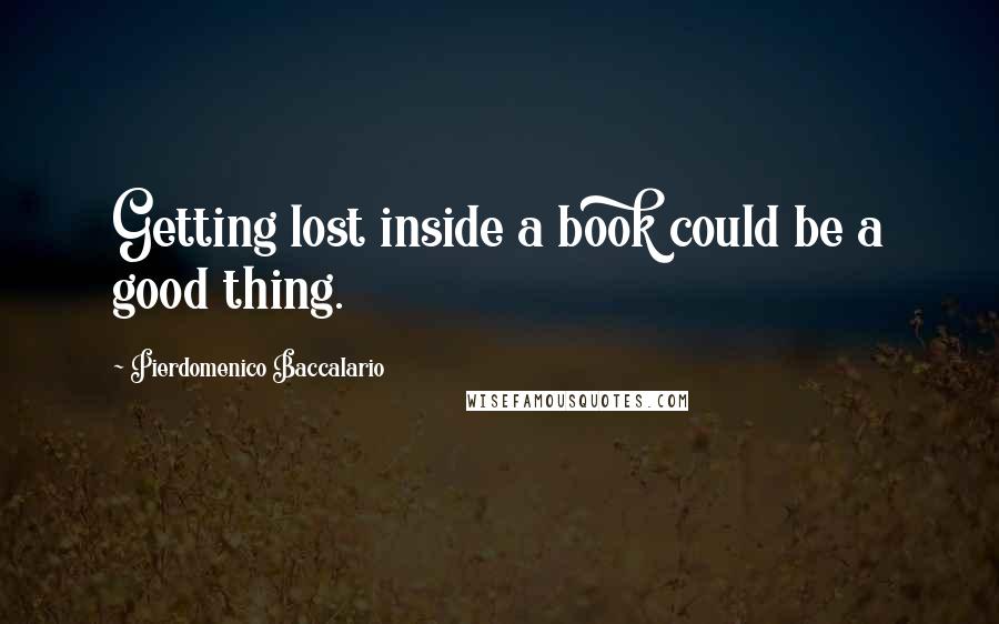 Pierdomenico Baccalario Quotes: Getting lost inside a book could be a good thing.