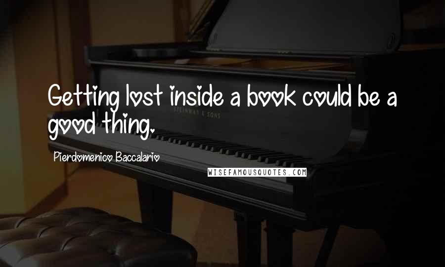 Pierdomenico Baccalario Quotes: Getting lost inside a book could be a good thing.