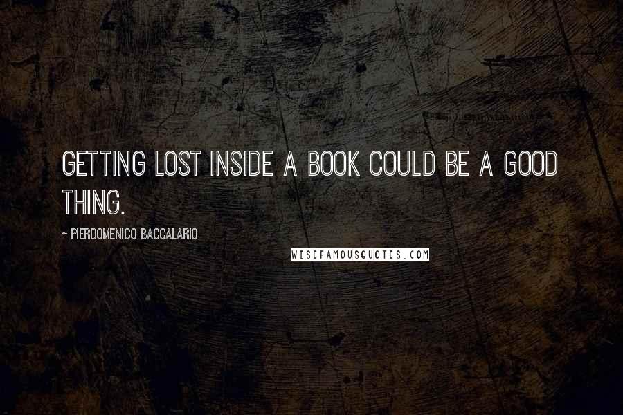 Pierdomenico Baccalario Quotes: Getting lost inside a book could be a good thing.