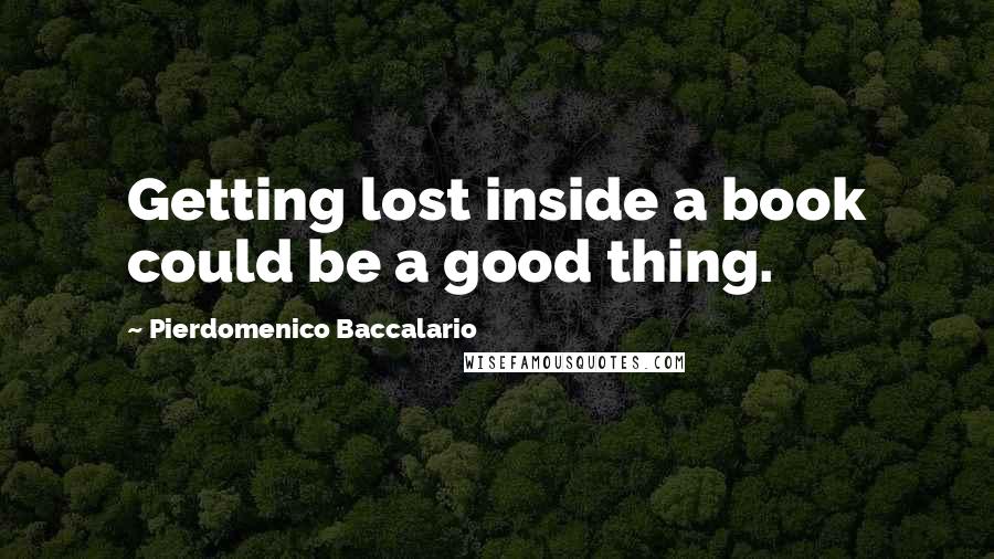 Pierdomenico Baccalario Quotes: Getting lost inside a book could be a good thing.