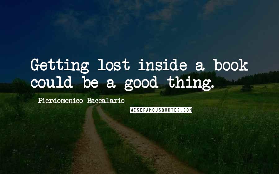 Pierdomenico Baccalario Quotes: Getting lost inside a book could be a good thing.