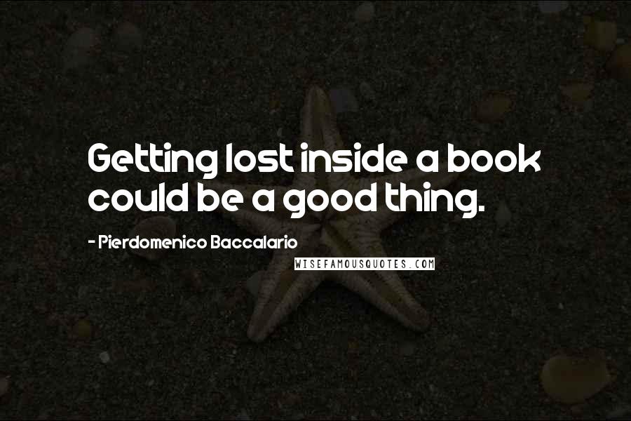 Pierdomenico Baccalario Quotes: Getting lost inside a book could be a good thing.