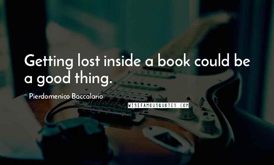 Pierdomenico Baccalario Quotes: Getting lost inside a book could be a good thing.