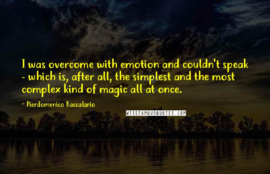 Pierdomenico Baccalario Quotes: I was overcome with emotion and couldn't speak - which is, after all, the simplest and the most complex kind of magic all at once.
