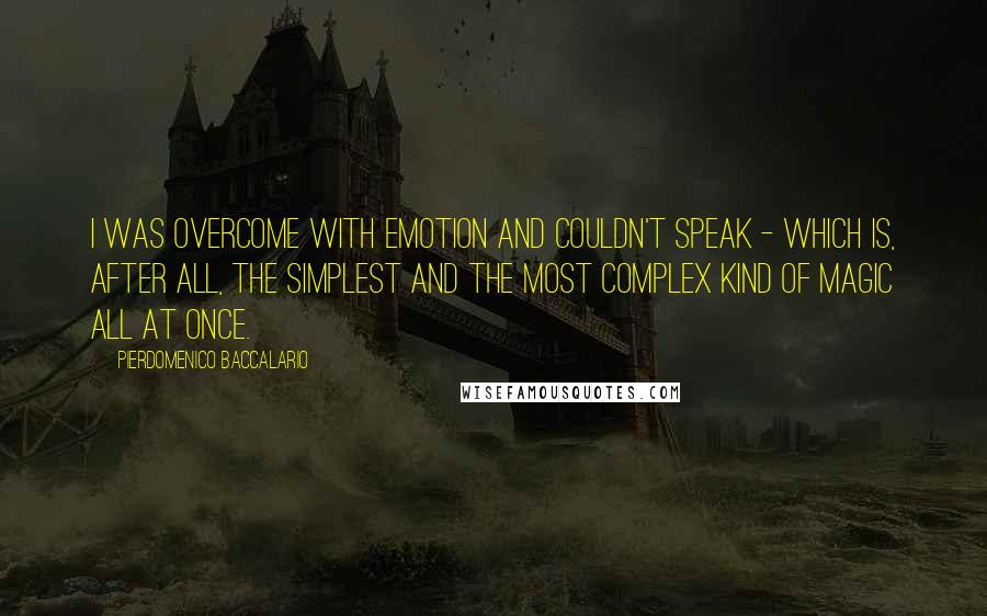 Pierdomenico Baccalario Quotes: I was overcome with emotion and couldn't speak - which is, after all, the simplest and the most complex kind of magic all at once.