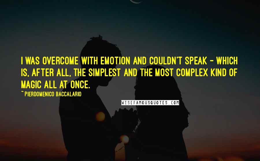 Pierdomenico Baccalario Quotes: I was overcome with emotion and couldn't speak - which is, after all, the simplest and the most complex kind of magic all at once.