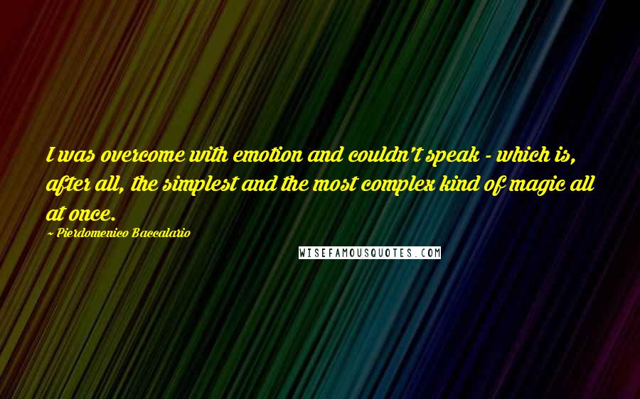 Pierdomenico Baccalario Quotes: I was overcome with emotion and couldn't speak - which is, after all, the simplest and the most complex kind of magic all at once.