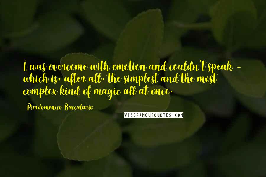 Pierdomenico Baccalario Quotes: I was overcome with emotion and couldn't speak - which is, after all, the simplest and the most complex kind of magic all at once.