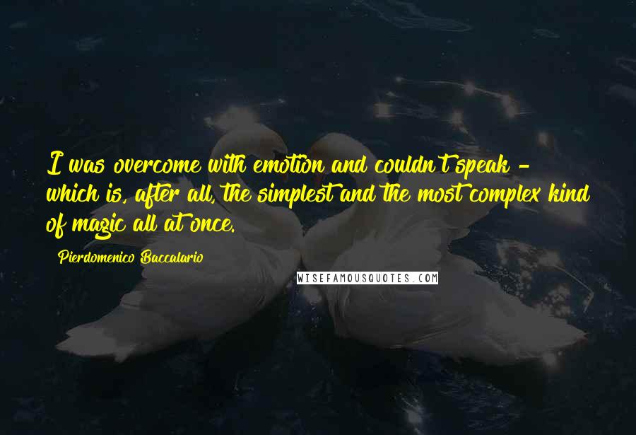 Pierdomenico Baccalario Quotes: I was overcome with emotion and couldn't speak - which is, after all, the simplest and the most complex kind of magic all at once.