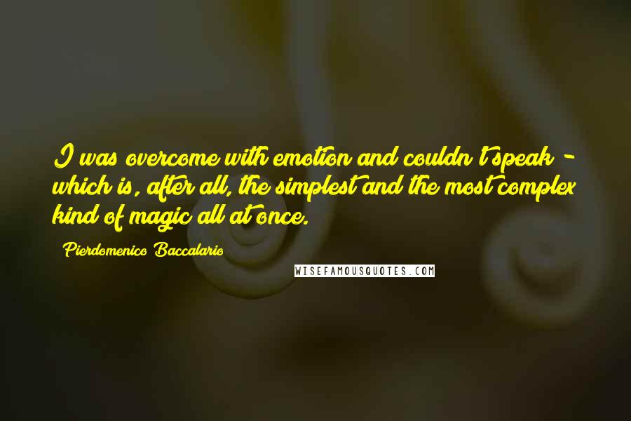 Pierdomenico Baccalario Quotes: I was overcome with emotion and couldn't speak - which is, after all, the simplest and the most complex kind of magic all at once.