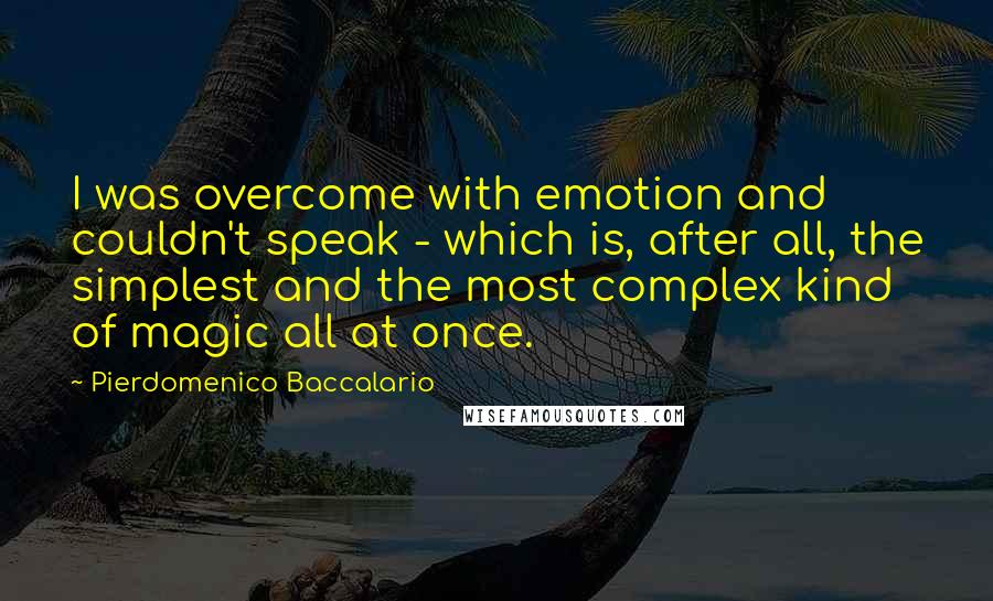Pierdomenico Baccalario Quotes: I was overcome with emotion and couldn't speak - which is, after all, the simplest and the most complex kind of magic all at once.