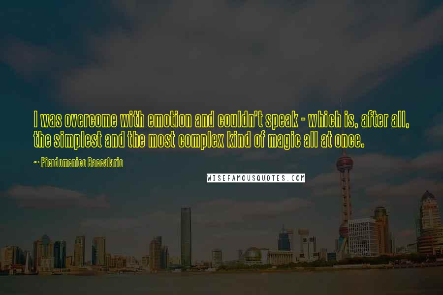 Pierdomenico Baccalario Quotes: I was overcome with emotion and couldn't speak - which is, after all, the simplest and the most complex kind of magic all at once.