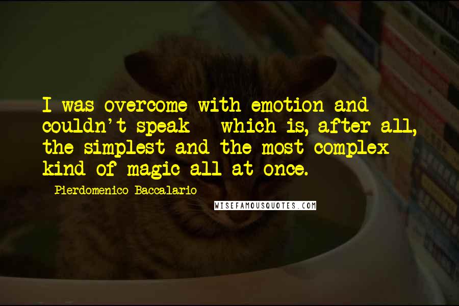 Pierdomenico Baccalario Quotes: I was overcome with emotion and couldn't speak - which is, after all, the simplest and the most complex kind of magic all at once.