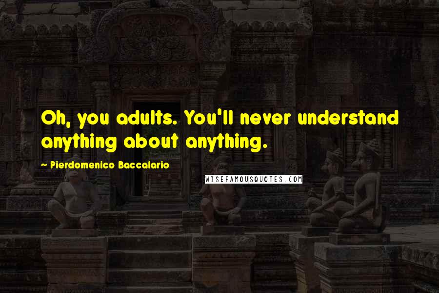 Pierdomenico Baccalario Quotes: Oh, you adults. You'll never understand anything about anything.