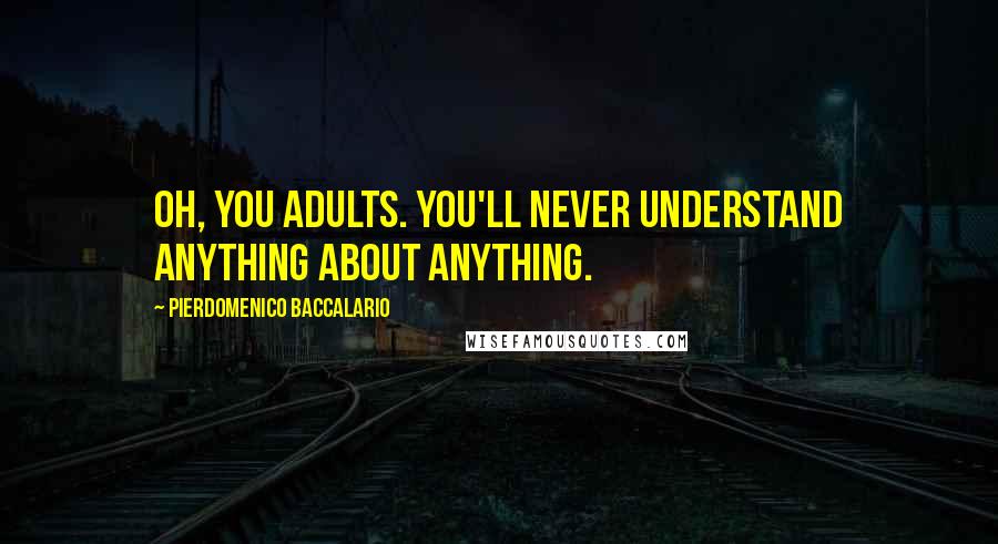 Pierdomenico Baccalario Quotes: Oh, you adults. You'll never understand anything about anything.