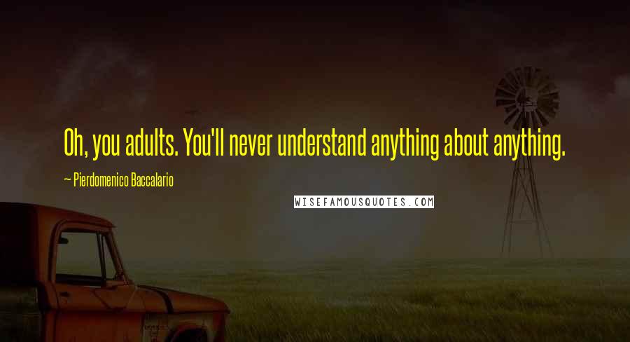 Pierdomenico Baccalario Quotes: Oh, you adults. You'll never understand anything about anything.