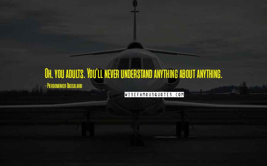 Pierdomenico Baccalario Quotes: Oh, you adults. You'll never understand anything about anything.