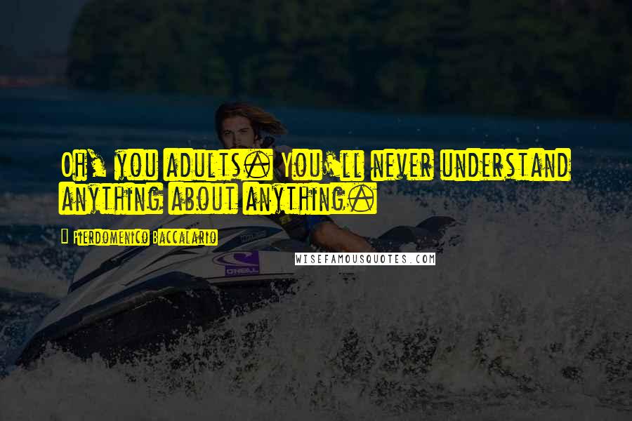 Pierdomenico Baccalario Quotes: Oh, you adults. You'll never understand anything about anything.