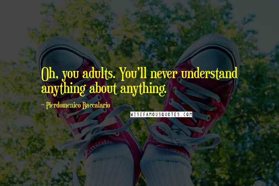 Pierdomenico Baccalario Quotes: Oh, you adults. You'll never understand anything about anything.