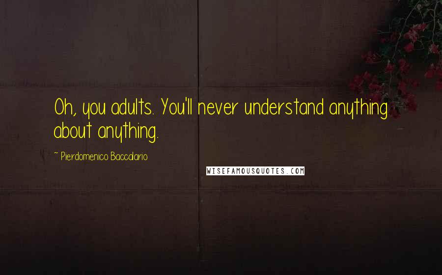 Pierdomenico Baccalario Quotes: Oh, you adults. You'll never understand anything about anything.