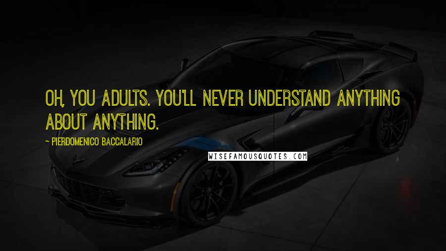 Pierdomenico Baccalario Quotes: Oh, you adults. You'll never understand anything about anything.